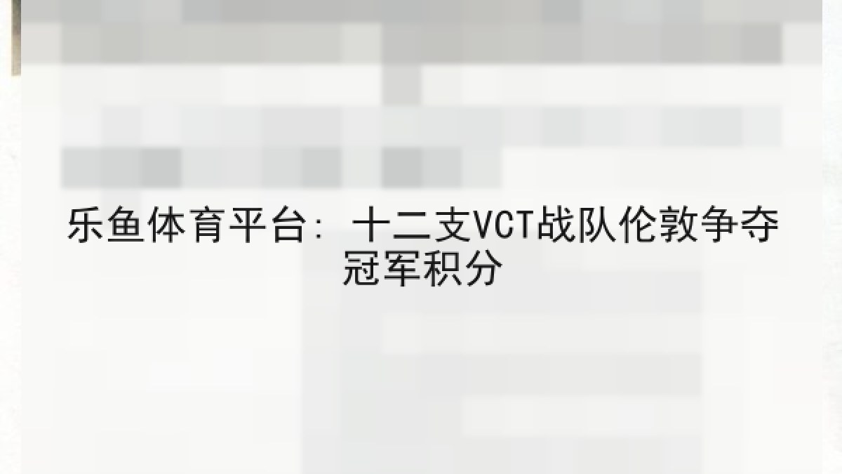 乐鱼体育平台: 十二支VCT战队伦敦争夺冠军积分 乐鱼体育平台: 十二支VCT战队伦敦争夺冠军积分