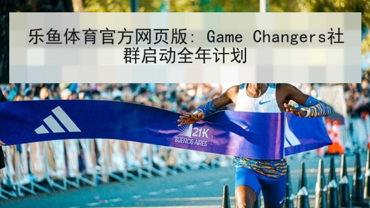 乐鱼体育官方网页版: Game Changers社群启动全年计划 乐鱼体育官方网页版: Game Changers社群启动全年计划