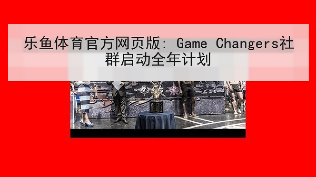 乐鱼体育官方网页版: Game Changers社群启动全年计划