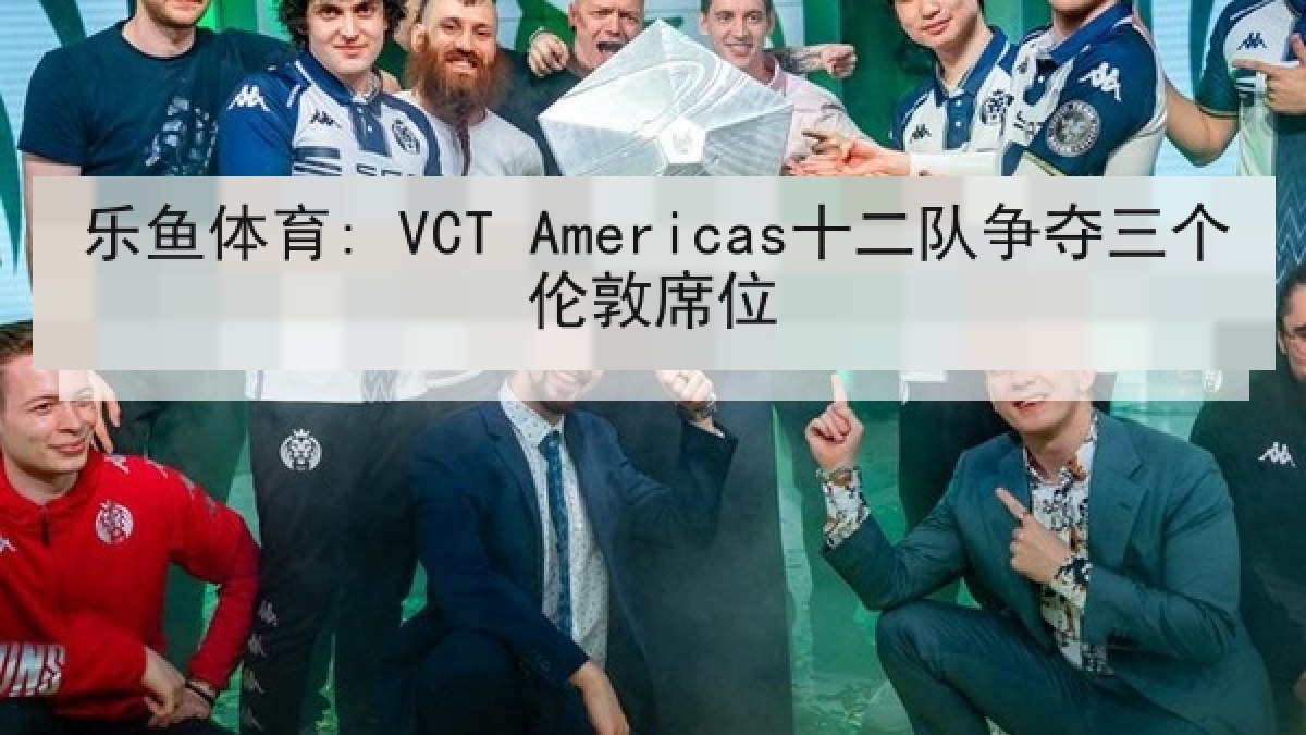 乐鱼体育: VCT Americas十二队争夺三个伦敦席位