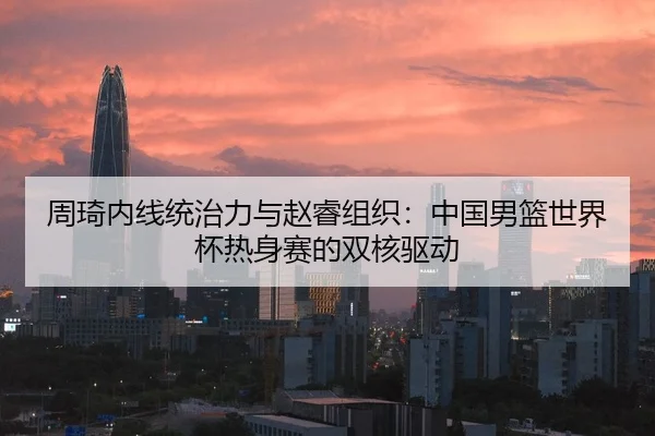 zhou-qi-nei-xian-tong-zhi-li-yu-zhao-rui-zu-zhi-zhong-guo-nan-lan-shi-jie-bei-re-shen-sai-de-shuang-he-qu-dong-3-899.jpg