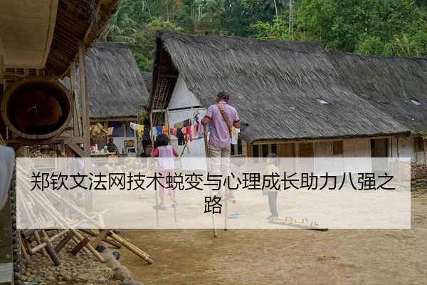 郑钦文法网技术蜕变与心理成长助力八强之路