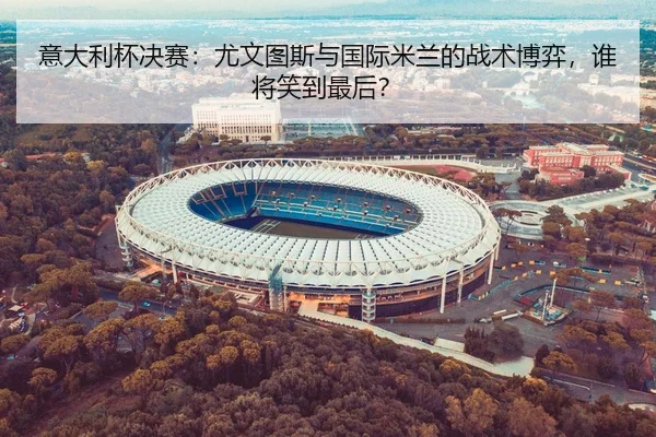 意大利杯决赛：尤文图斯与国际米兰的战术博弈，谁将笑到最后？
