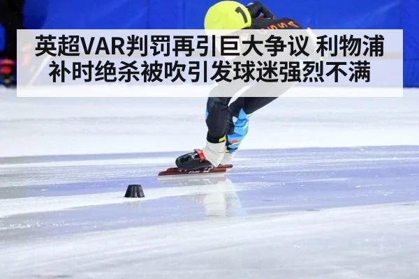 英超VAR判罚再引巨大争议 利物浦补时绝杀被吹引发球迷强烈不满