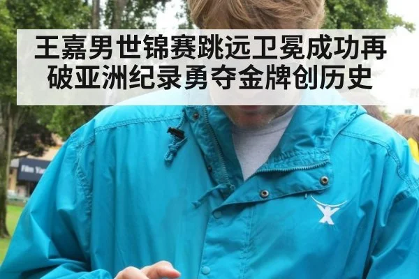 王嘉男世锦赛跳远卫冕成功再破亚洲纪录勇夺金牌创历史