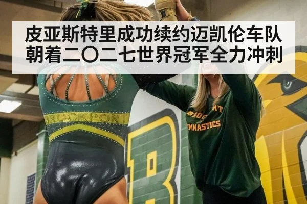 皮亚斯特里成功续约迈凯伦车队 朝着二〇二七世界冠军全力冲刺