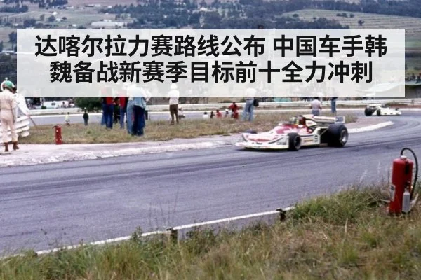 达喀尔拉力赛路线公布 中国车手韩魏备战新赛季目标前十全力冲刺