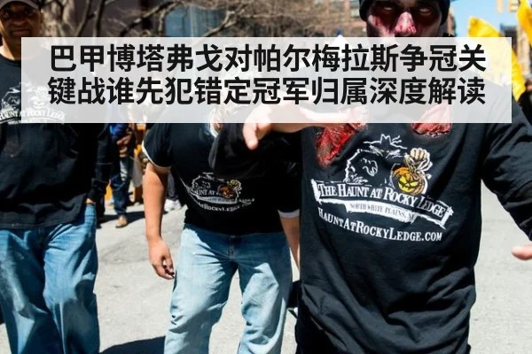 巴甲博塔弗戈对帕尔梅拉斯争冠关键战谁先犯错定冠军归属深度解读